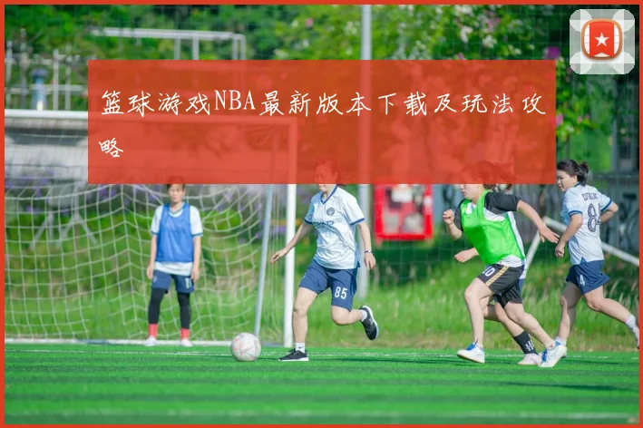 篮球游戏NBA最新版本下载及玩法攻略