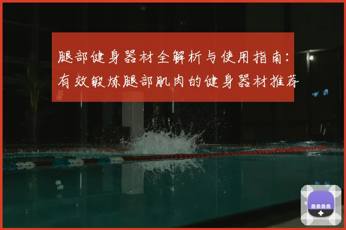 腿部健身器材全解析与使用指南:有效锻炼腿部肌肉的健身器材推荐