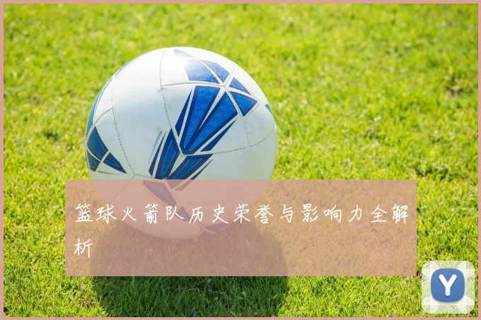 篮球火箭队历史荣誉与影响力全解析