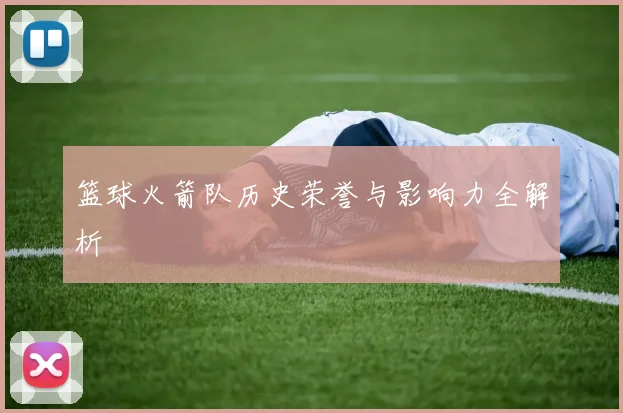 篮球火箭队历史荣誉与影响力全解析