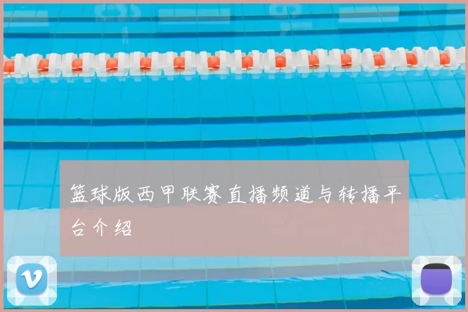 篮球版西甲联赛直播频道与转播平台介绍