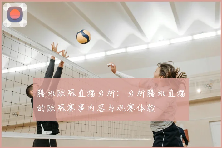 腾讯欧冠直播分析：分析腾讯直播的欧冠赛事内容与观赛体验