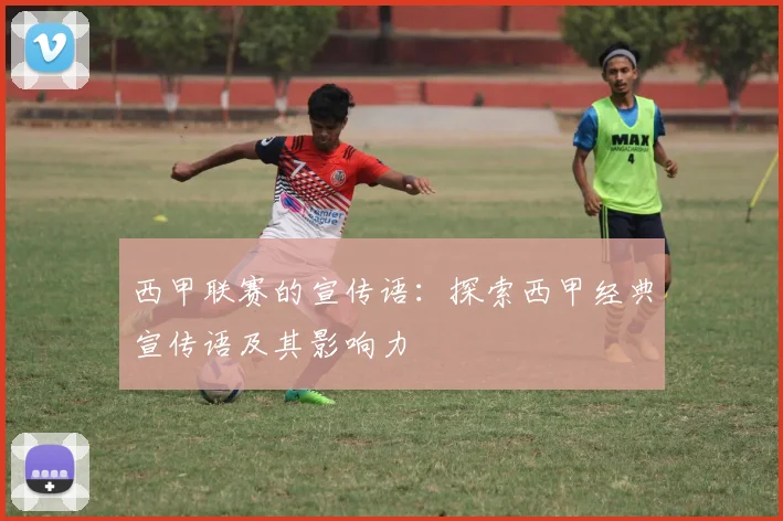 西甲联赛的宣传语:探索西甲经典宣传语及其影响力