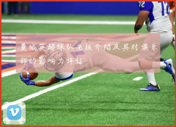 曼城英超球队老板介绍及其对俱乐部的影响力评估