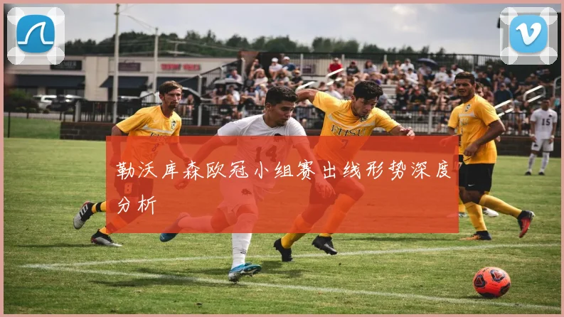 勒沃库森欧冠小组赛出线形势深度分析